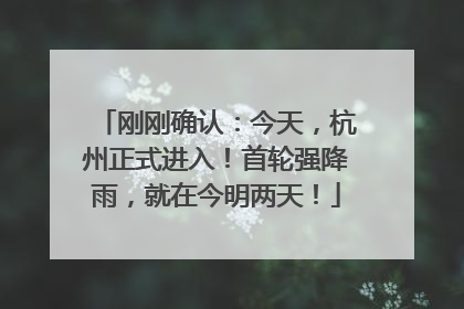 刚刚确认：今天，杭州正式进入！首轮强降雨，就在今明两天！