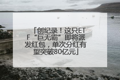 创纪录！这只ETF“巨无霸”即将派发红包，单次分红有望突破80亿元