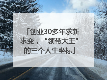 创业30多年求新求变，“领带大王”的三个人生坐标