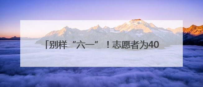 别样“六一”！志愿者为40余名山区孩子送上爱心礼包