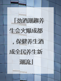 劲酒潮趣养生会火爆成都，保健养生酒成全民养生新潮流