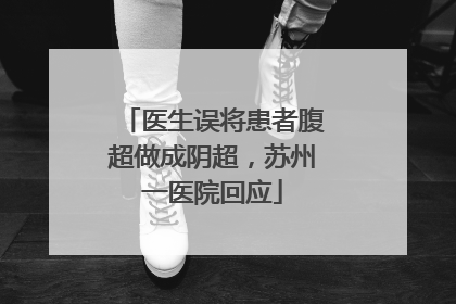 医生误将患者腹超做成阴超，苏州一医院回应