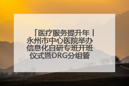 医疗服务提升年丨永州市中心医院举办信息化自研专班开班仪式暨DRG分组管理系统上线培训会