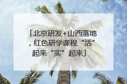 北京研发+山西落地，红色研学课程“活”起来“实”起来