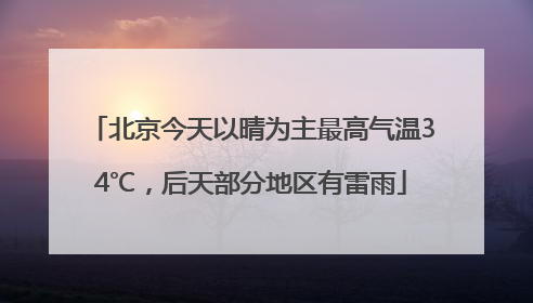 北京今天以晴为主最高气温34℃，后天部分地区有雷雨