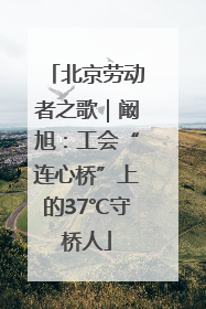 北京劳动者之歌｜阚旭：工会“连心桥”上的37℃守桥人