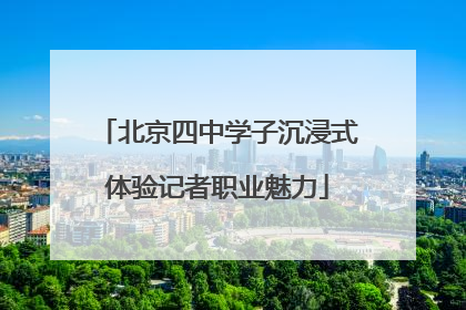 北京四中学子沉浸式体验记者职业魅力