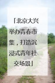 北京大兴举办青春市集，打造沉浸式青年社交场景