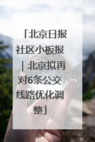 北京日报社区小板报｜北京拟再对6条公交线路优化调整