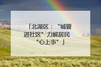 北湖区：“城管进社区”力解居民“心上事”