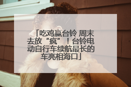 吃鸡赢台铃 周末去放“疯”！台铃电动自行车续航最长的车亮相海口