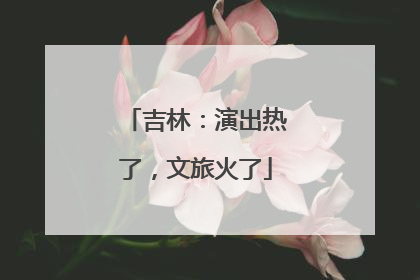 吉林：演出热了，文旅火了