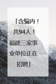 含编内！共94人！福建三家事业单位正在招聘