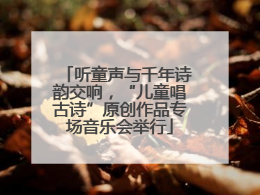 听童声与千年诗韵交响，“儿童唱古诗”原创作品专场音乐会举行