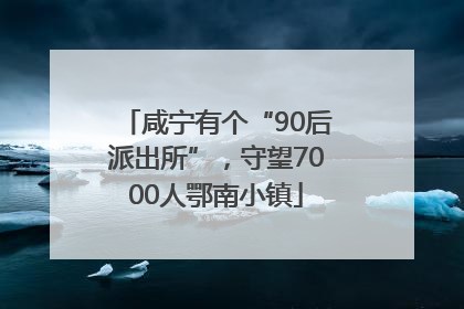 咸宁有个“90后派出所”，守望7000人鄂南小镇