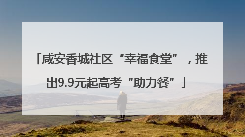 咸安香城社区“幸福食堂”，推出9.9元起高考“助力餐”