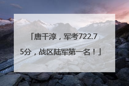 唐千淳，军考722.75分，战区陆军第一名！