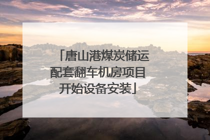 唐山港煤炭储运配套翻车机房项目开始设备安装