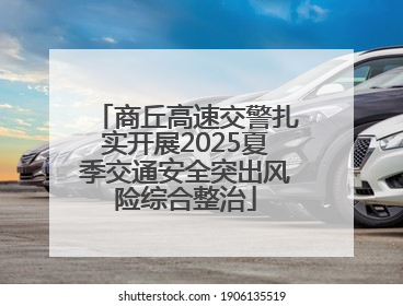 商丘高速交警扎实开展2025夏季交通安全突出风险综合整治
