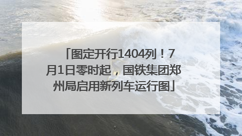 图定开行1404列！7月1日零时起，国铁集团郑州局启用新列车运行图