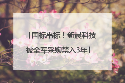 围标串标！新晨科技被全军采购禁入3年