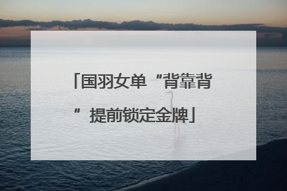 国羽女单“背靠背”提前锁定金牌