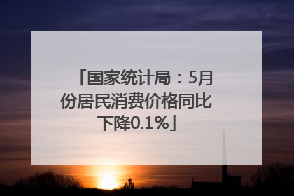 国家统计局：5月份居民消费价格同比下降0.1%