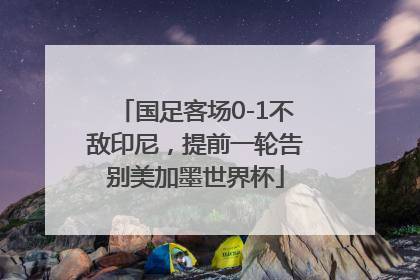 国足客场0-1不敌印尼，提前一轮告别美加墨世界杯