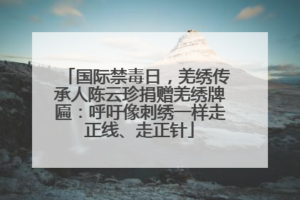 国际禁毒日，羌绣传承人陈云珍捐赠羌绣牌匾：呼吁像刺绣一样走正线、走正针
