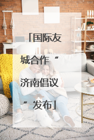 国际友城合作“济南倡议”发布