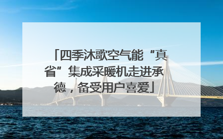 四季沐歌空气能“真省”集成采暖机走进承德，备受用户喜爱