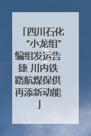 四川石化“小龙组”编组发运告捷 川内铁路航煤保供再添新动能