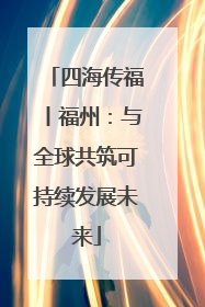 四海传福丨福州：与全球共筑可持续发展未来