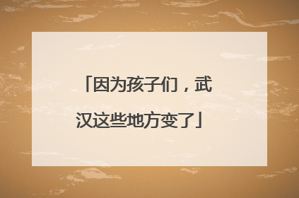 因为孩子们，武汉这些地方变了