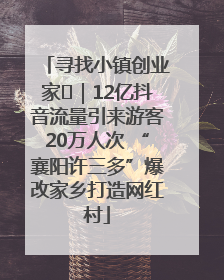 寻找小镇创业家㊱｜12亿抖音流量引来游客20万人次 “襄阳许三多”爆改家乡打造网红村