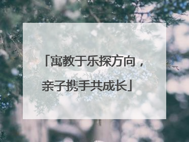 寓教于乐探方向，亲子携手共成长