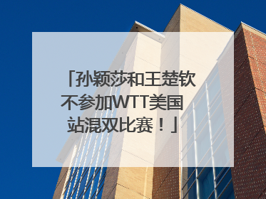 孙颖莎和王楚钦不参加WTT美国站混双比赛！
