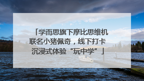 学而思旗下摩比思维机联名小猪佩奇，线下打卡沉浸式体验“玩中学”