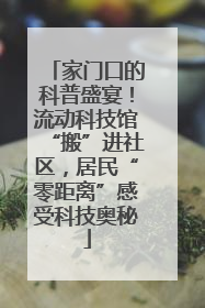 家门口的科普盛宴！流动科技馆“搬”进社区，居民“零距离”感受科技奥秘