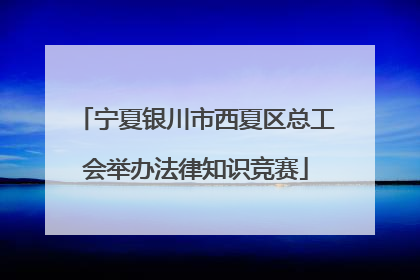 宁夏银川市西夏区总工会举办法律知识竞赛