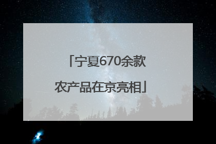 宁夏670余款农产品在京亮相