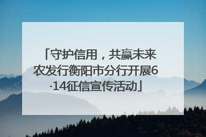 守护信用，共赢未来 农发行衡阳市分行开展6·14征信宣传活动