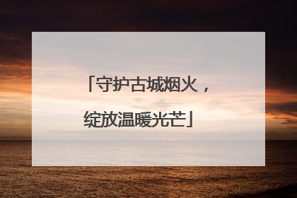 守护古城烟火，绽放温暖光芒