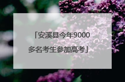 安溪县今年9000多名考生参加高考