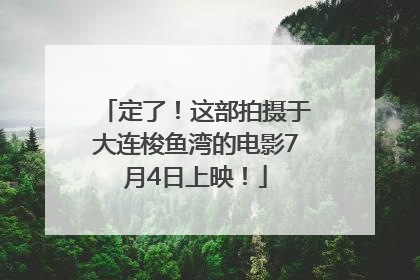 定了！这部拍摄于大连梭鱼湾的电影7月4日上映！