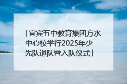 宜宾五中教育集团方水中心校举行2025年少先队退队暨入队仪式