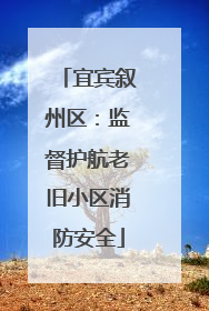 宜宾叙州区：监督护航老旧小区消防安全