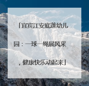 宜宾江安底蓬幼儿园：一球一绳展风采，健康快乐动起来