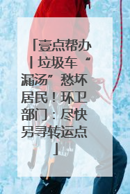 壹点帮办丨垃圾车“漏汤”愁坏居民！环卫部门：尽快另寻转运点