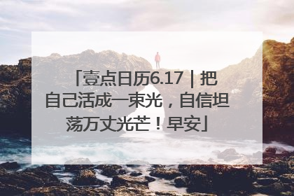 壹点日历6.17｜把自己活成一束光，自信坦荡万丈光芒！早安